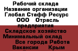 Рабочий склада › Название организации ­ Глобал Стафф Ресурс, ООО › Отрасль предприятия ­ Складское хозяйство › Минимальный оклад ­ 30 000 - Все города Работа » Вакансии   . Крым,Белогорск